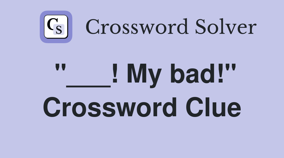 My bad!" Crossword Clue Answers Crossword Solver